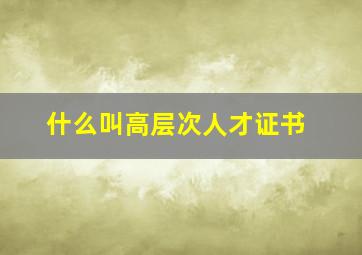 什么叫高层次人才证书