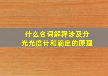 什么名词解释涉及分光光度计和滴定的原理