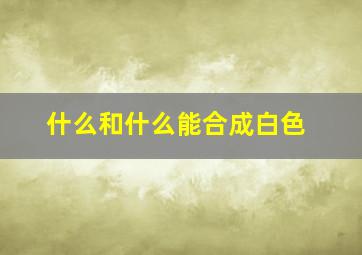 什么和什么能合成白色