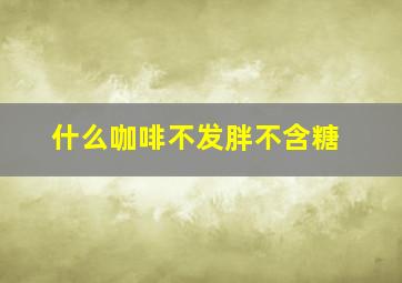 什么咖啡不发胖不含糖