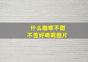 什么咖啡不甜不苦好喝呢图片