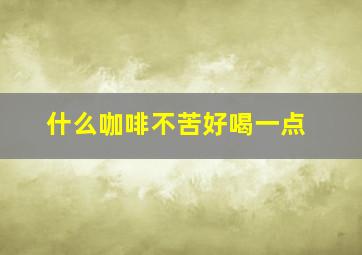 什么咖啡不苦好喝一点