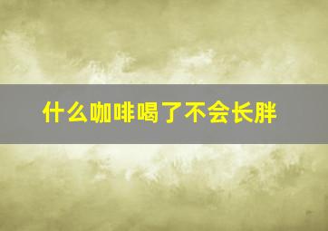 什么咖啡喝了不会长胖