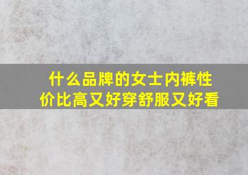 什么品牌的女士内裤性价比高又好穿舒服又好看