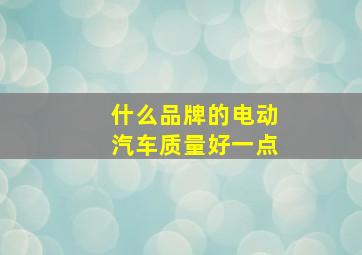 什么品牌的电动汽车质量好一点