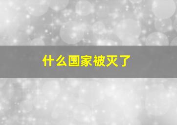 什么国家被灭了