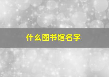 什么图书馆名字