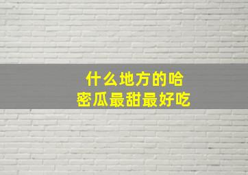 什么地方的哈密瓜最甜最好吃