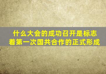 什么大会的成功召开是标志着第一次国共合作的正式形成