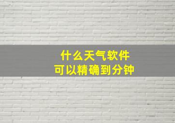 什么天气软件可以精确到分钟