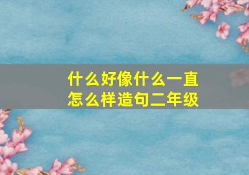 什么好像什么一直怎么样造句二年级