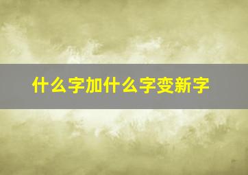 什么字加什么字变新字