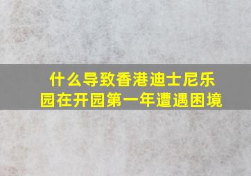 什么导致香港迪士尼乐园在开园第一年遭遇困境