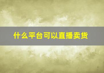 什么平台可以直播卖货