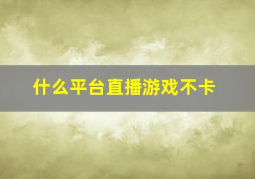 什么平台直播游戏不卡