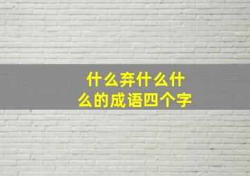 什么弃什么什么的成语四个字