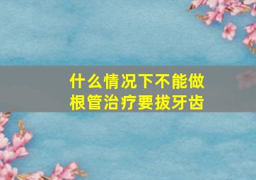 什么情况下不能做根管治疗要拔牙齿