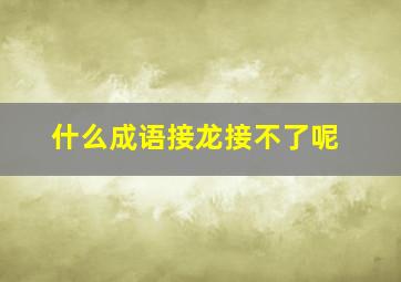 什么成语接龙接不了呢