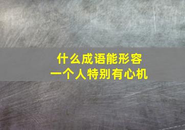 什么成语能形容一个人特别有心机