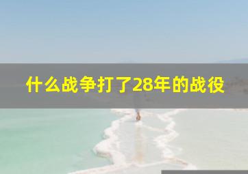 什么战争打了28年的战役