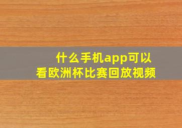 什么手机app可以看欧洲杯比赛回放视频