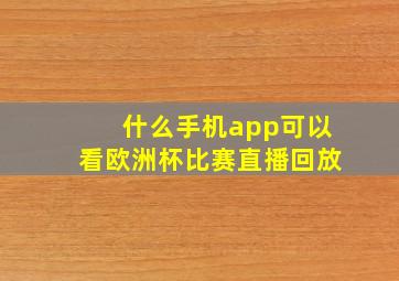 什么手机app可以看欧洲杯比赛直播回放