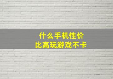 什么手机性价比高玩游戏不卡