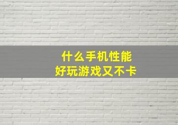 什么手机性能好玩游戏又不卡