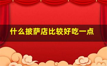 什么披萨店比较好吃一点