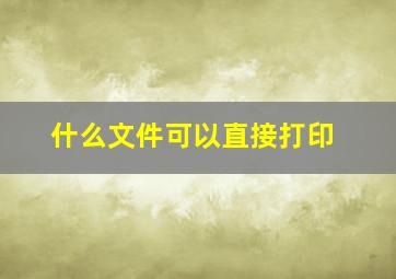 什么文件可以直接打印