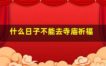 什么日子不能去寺庙祈福