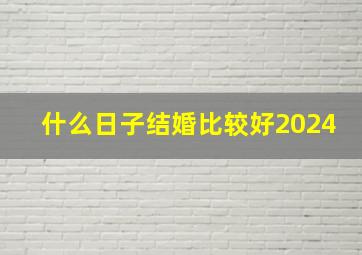 什么日子结婚比较好2024