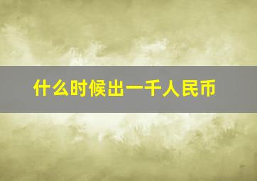 什么时候出一千人民币