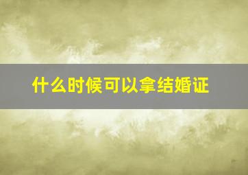 什么时候可以拿结婚证