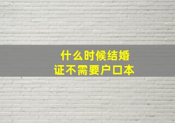 什么时候结婚证不需要户口本