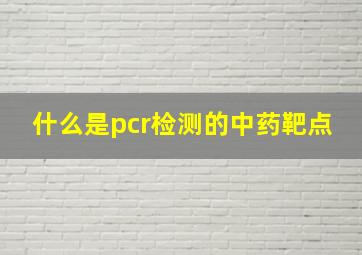 什么是pcr检测的中药靶点