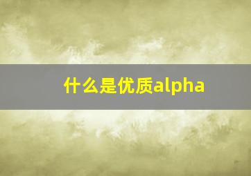 什么是优质alpha