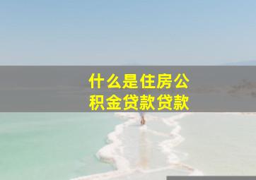 什么是住房公积金贷款贷款