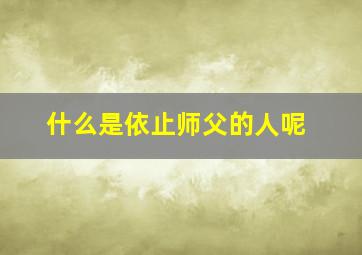 什么是依止师父的人呢