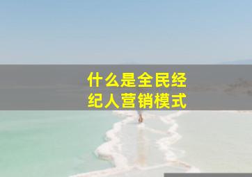 什么是全民经纪人营销模式