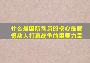 什么是国防动员的核心是威慑敌人打赢战争的重要力量