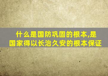 什么是国防巩固的根本,是国家得以长治久安的根本保证