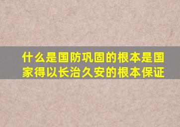 什么是国防巩固的根本是国家得以长治久安的根本保证