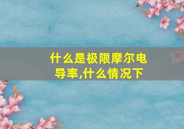 什么是极限摩尔电导率,什么情况下