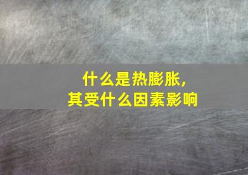 什么是热膨胀,其受什么因素影响