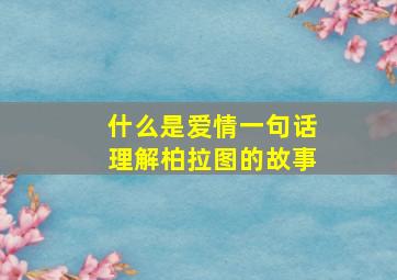 什么是爱情一句话理解柏拉图的故事