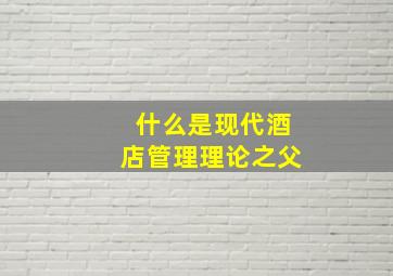 什么是现代酒店管理理论之父