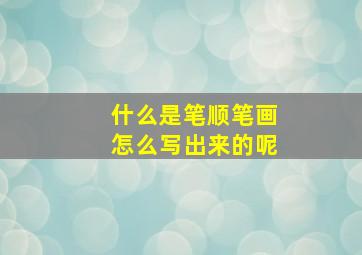 什么是笔顺笔画怎么写出来的呢