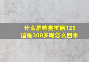 什么是糖类抗原125值是300多呢怎么回事