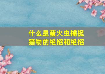 什么是萤火虫捕捉猎物的绝招和绝招